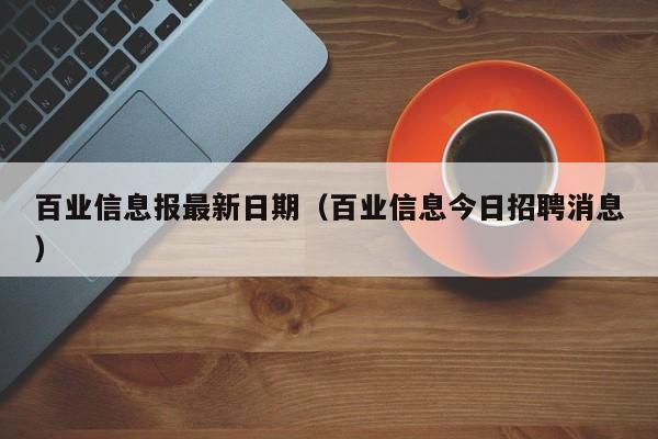 百业信息报最新日期（百业信息今日招聘消息）