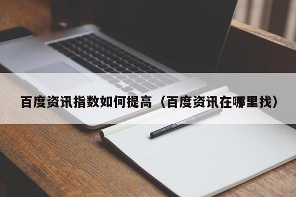 百度资讯指数如何提高（百度资讯在哪里找）