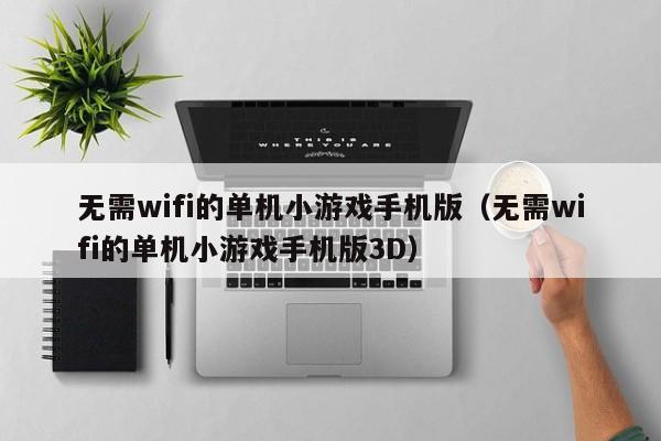 无需wifi的单机小游戏手机版（无需wifi的单机小游戏手机版3D）