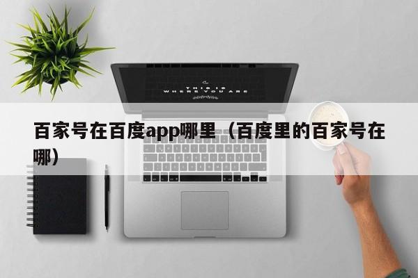 百家号在百度app哪里（百度里的百家号在哪）