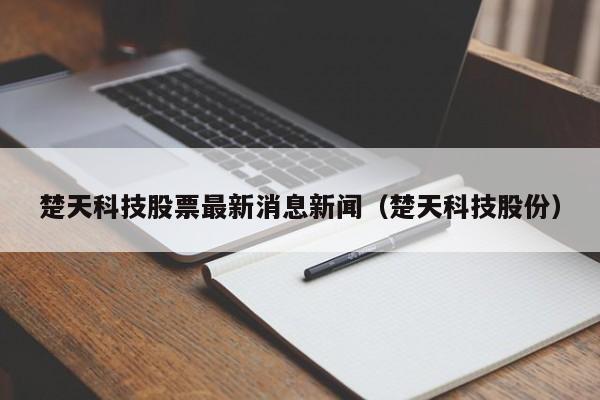 楚天科技股票最新消息新闻（楚天科技股份）