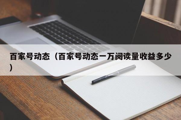 百家号动态（百家号动态一万阅读量收益多少）