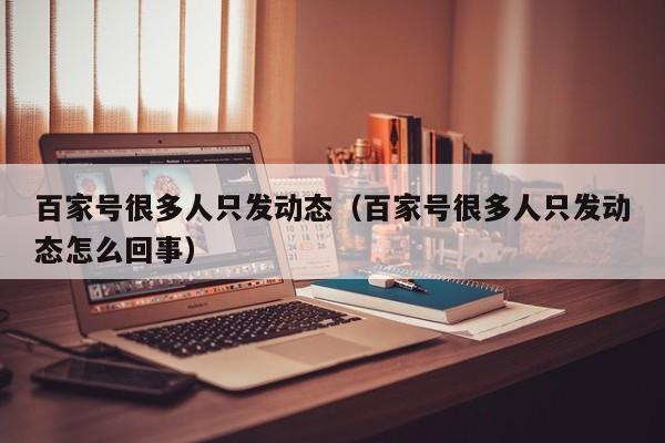 百家号很多人只发动态（百家号很多人只发动态怎么回事）