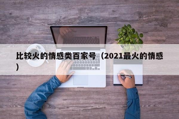 比较火的情感类百家号（2021最火的情感）