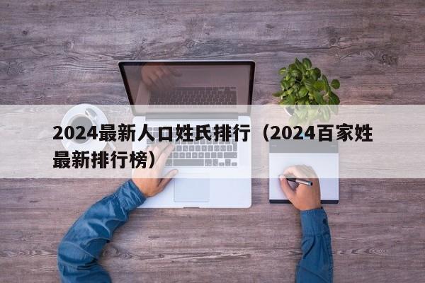 2024最新人口姓氏排行（2024百家姓最新排行榜）