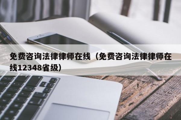 免费咨询法律律师在线（免费咨询法律律师在线12348省级）