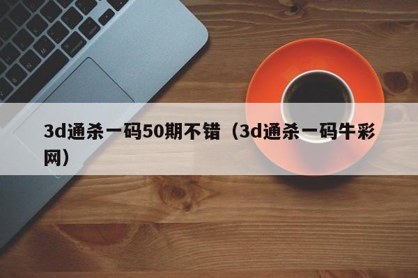 3d通杀一码50期不错（3d通杀一码牛彩网）