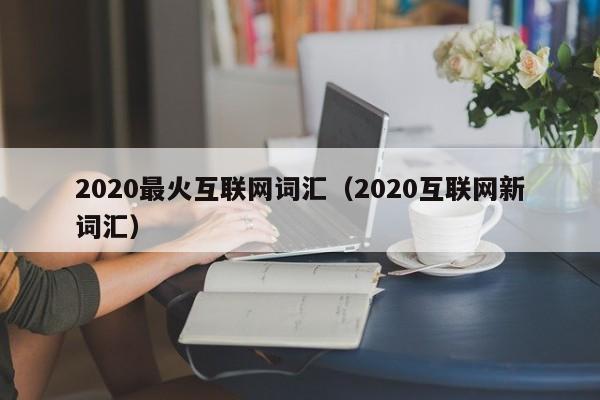 2020最火互联网词汇（2020互联网新词汇）