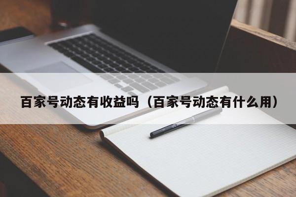 百家号动态有收益吗（百家号动态有什么用）