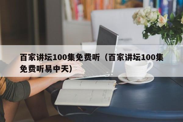 百家讲坛100集免费听（百家讲坛100集免费听易中天）