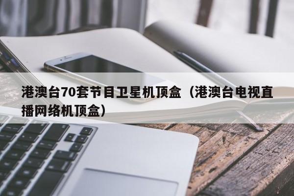 港澳台70套节目卫星机顶盒（港澳台电视直播网络机顶盒）