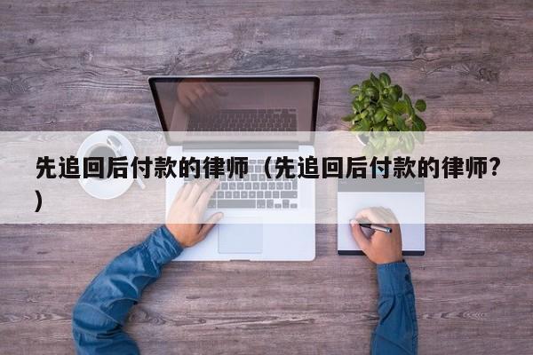 先追回后付款的律师（先追回后付款的律师?）