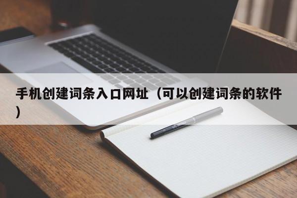 手机创建词条入口网址（可以创建词条的软件）