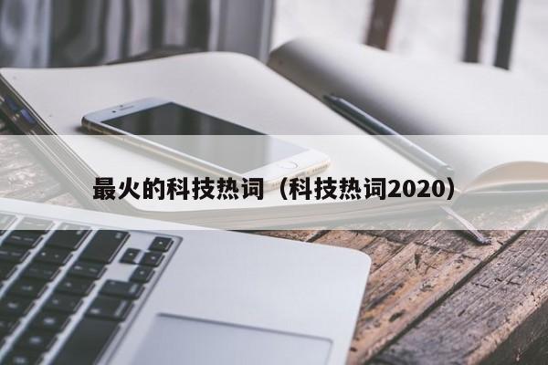 最火的科技热词（科技热词2020）