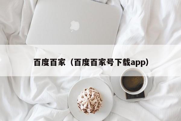 百度百家（百度百家号下载app）