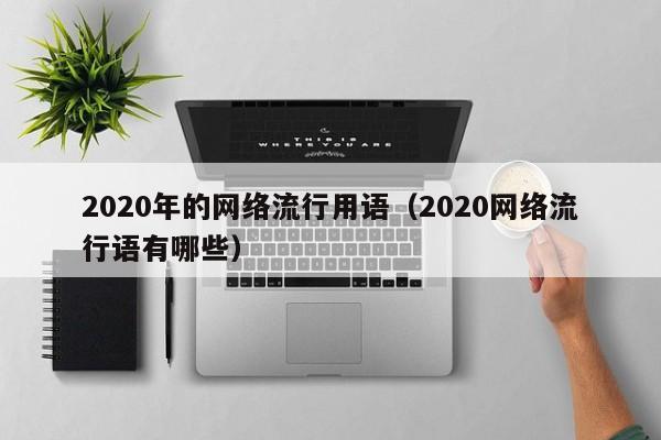 2020年的网络流行用语（2020网络流行语有哪些）