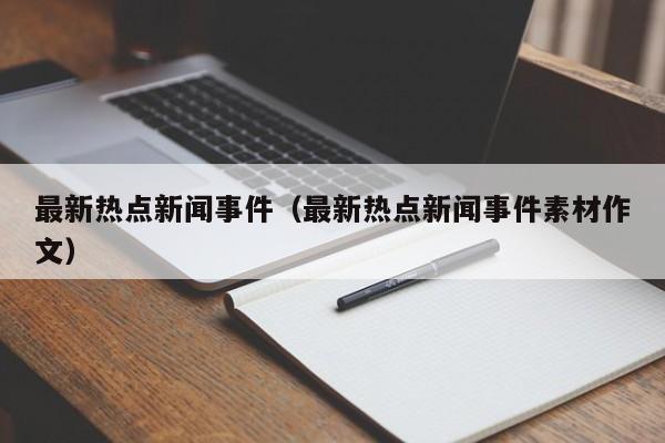 最新热点新闻事件（最新热点新闻事件素材作文）