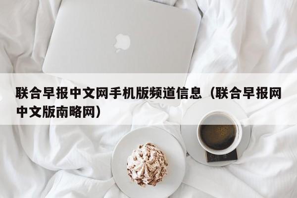 联合早报中文网手机版频道信息（联合早报网中文版南略网）