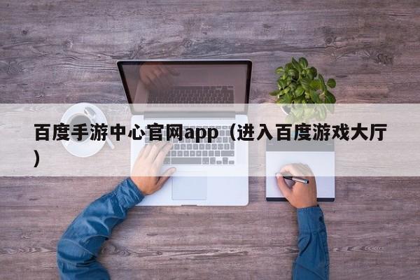 百度手游中心官网app（进入百度游戏大厅）