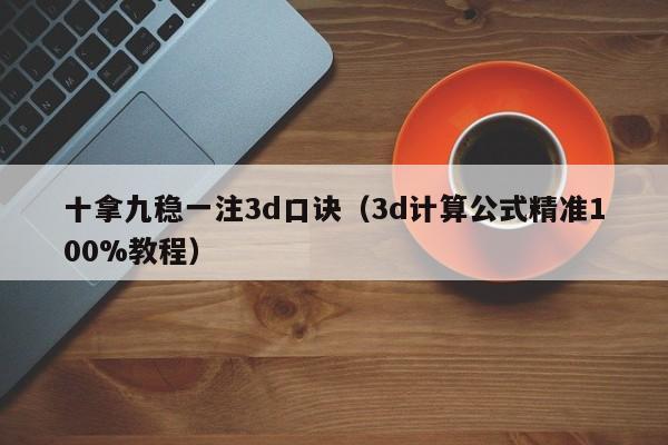 十拿九稳一注3d口诀（3d计算公式精准100%教程）