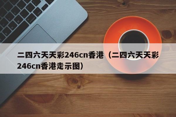 二四六天天彩246cn香港（二四六天天彩246cn香港走示图）