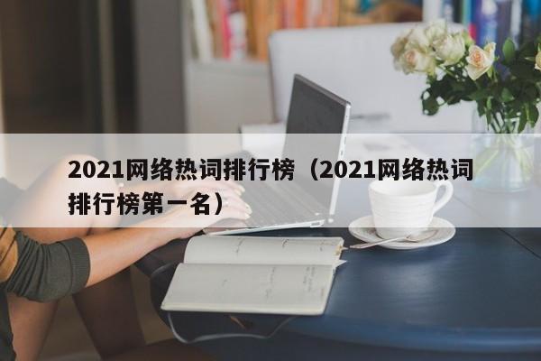 2021网络热词排行榜（2021网络热词排行榜第一名）