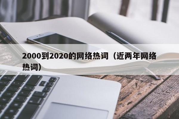 2000到2020的网络热词（近两年网络热词）