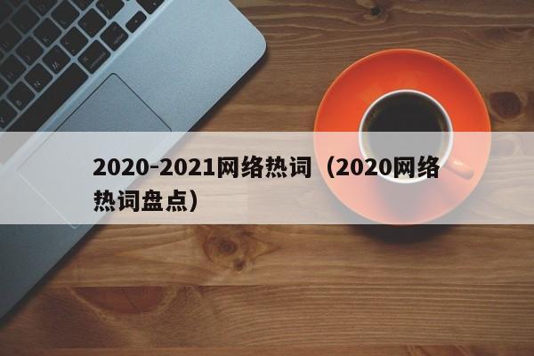 2020-2021网络热词（2020网络热词盘点）