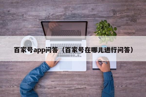 百家号app问答（百家号在哪儿进行问答）