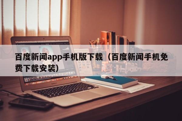 百度新闻app手机版下载（百度新闻手机免费下载安装）