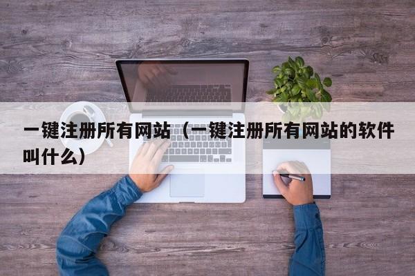 一键注册所有网站（一键注册所有网站的软件叫什么）