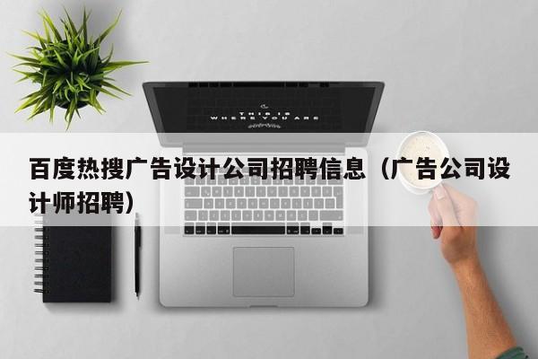 百度热搜广告设计公司招聘信息（广告公司设计师招聘）