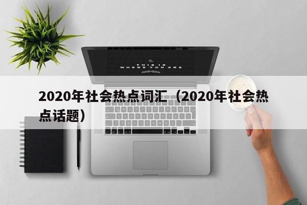 2020年社会热点词汇（2020年社会热点话题）