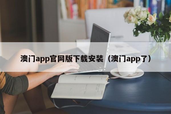 澳门app官网版下载安装（澳门app了）