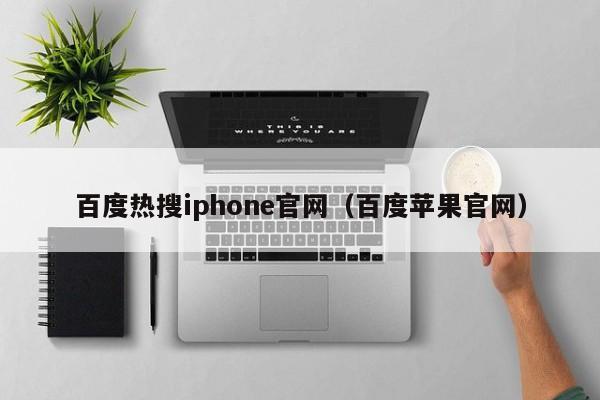 百度热搜iphone官网（百度苹果官网）