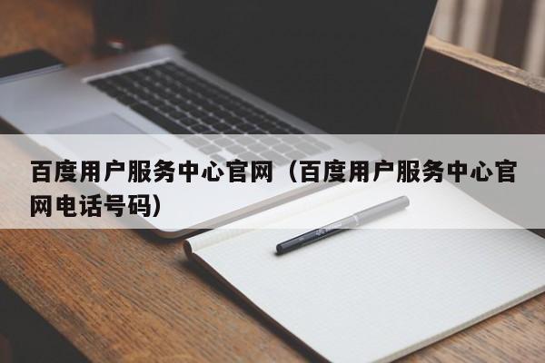 百度用户服务中心官网（百度用户服务中心官网电话号码）