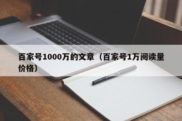 百家号1000万的文章（百家号1万阅读量价格）