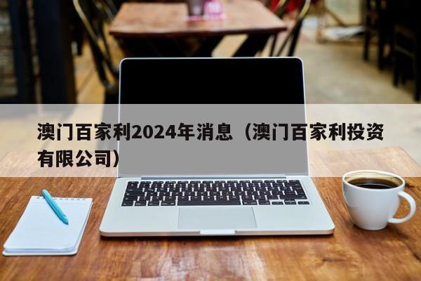 澳门百家利2024年消息（澳门百家利投资有限公司）