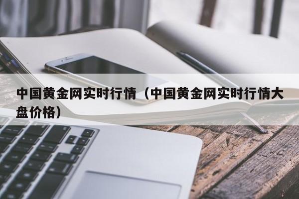 中国黄金网实时行情（中国黄金网实时行情大盘价格）