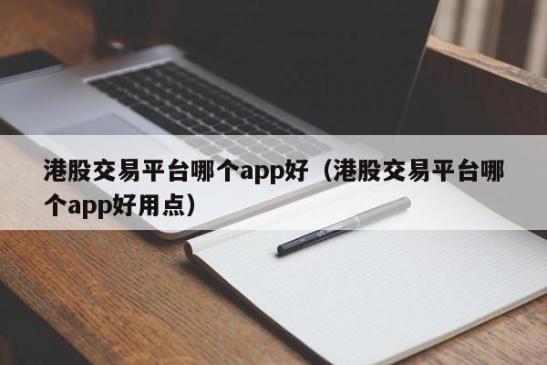 港股交易平台哪个app好（港股交易平台哪个app好用点）