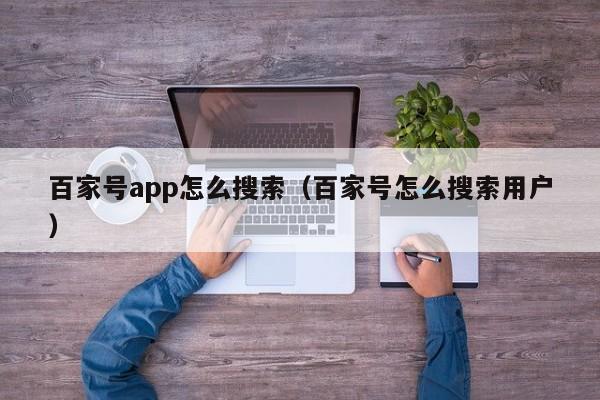 百家号app怎么搜索（百家号怎么搜索用户）