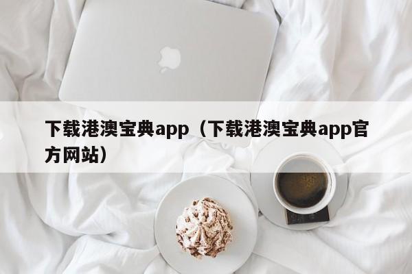 下载港澳宝典app（下载港澳宝典app官方网站）