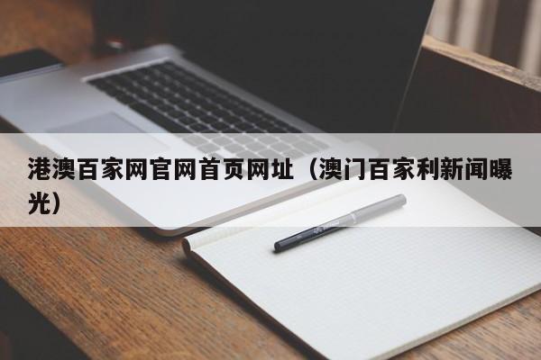 港澳百家网官网首页网址（澳门百家利新闻曝光）