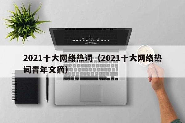 2021十大网络热词（2021十大网络热词青年文摘）