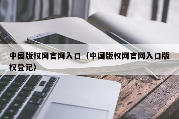 中国版权网官网入口（中国版权网官网入口版权登记）