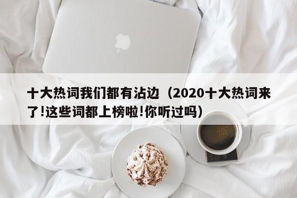 十大热词我们都有沾边（2020十大热词来了!这些词都上榜啦!你听过吗）