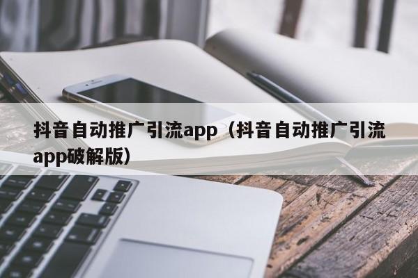 抖音自动推广引流app（抖音自动推广引流app破解版）