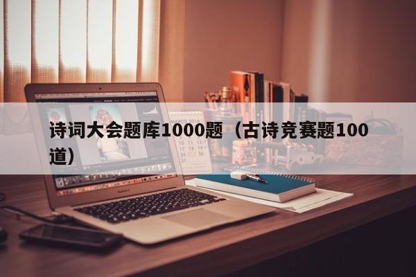 诗词大会题库1000题（古诗竞赛题100道）