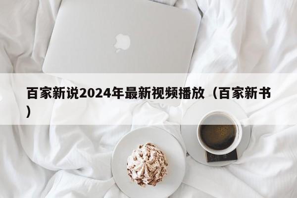 百家新说2024年最新视频播放（百家新书）