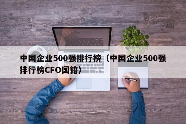 中国企业500强排行榜（中国企业500强排行榜CFO国籍）